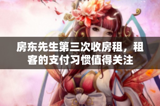 房东先生第三次收房租，租客的支付习惯值得关注