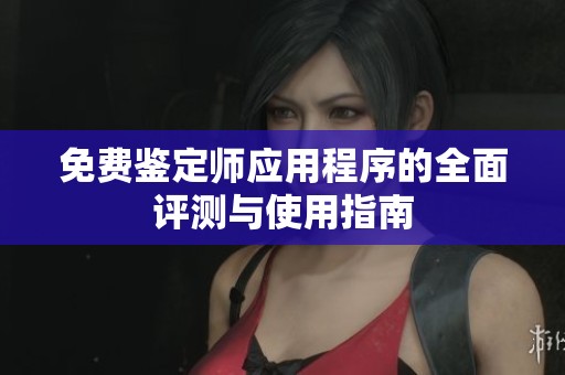 免费鉴定师应用程序的全面评测与使用指南