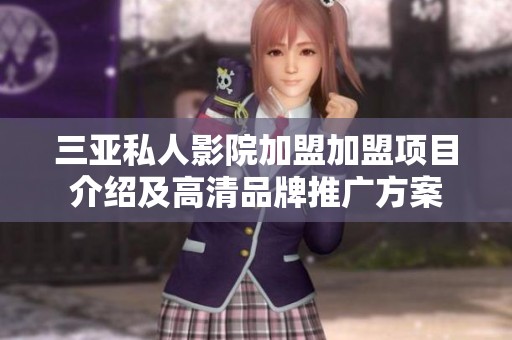 三亚私人影院加盟加盟项目介绍及高清品牌推广方案