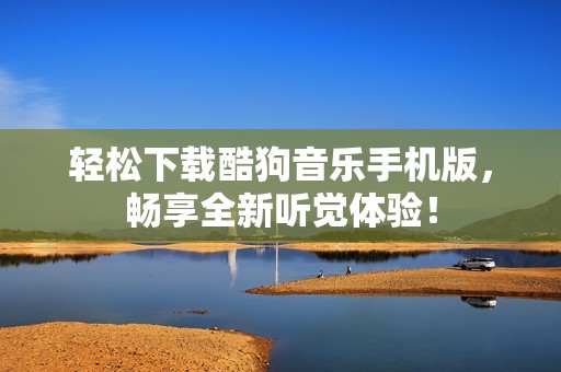 轻松下载酷狗音乐手机版，畅享全新听觉体验！