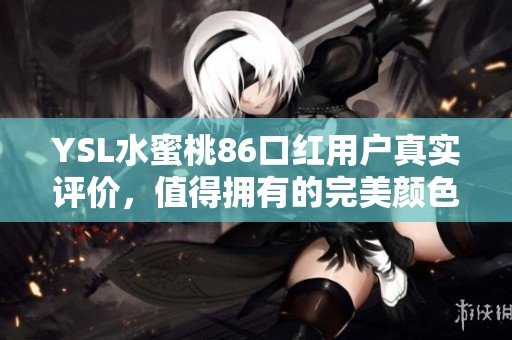 YSL水蜜桃86口红用户真实评价，值得拥有的完美颜色体验
