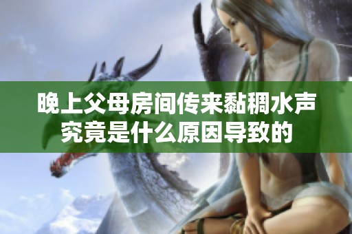 晚上父母房间传来黏稠水声究竟是什么原因导致的