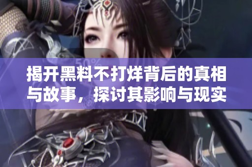 揭开黑料不打烊背后的真相与故事，探讨其影响与现实意义