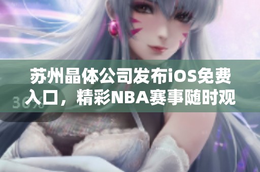 苏州晶体公司发布iOS免费入口，精彩NBA赛事随时观看