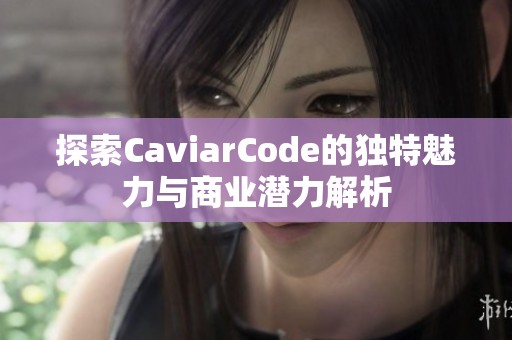 探索CaviarCode的独特魅力与商业潜力解析