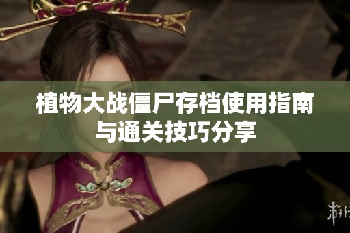 植物大战僵尸存档使用指南与通关技巧分享