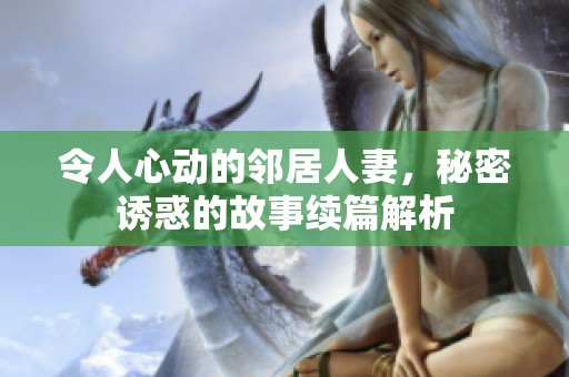 令人心动的邻居人妻，秘密诱惑的故事续篇解析