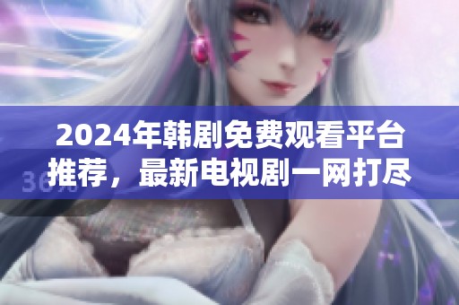 2024年韩剧免费观看平台推荐，最新电视剧一网打尽