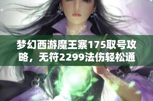 梦幻西游魔王寨175取号攻略，无符2299法伤轻松通关
