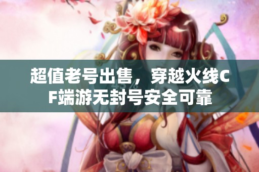 超值老号出售，穿越火线CF端游无封号安全可靠