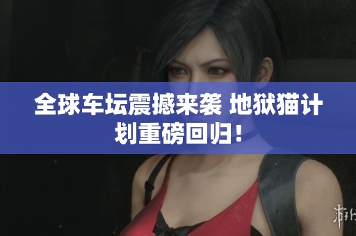 全球车坛震撼来袭 地狱猫计划重磅回归！