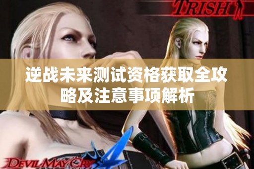 逆战未来测试资格获取全攻略及注意事项解析