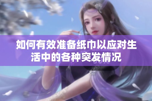 如何有效准备纸巾以应对生活中的各种突发情况