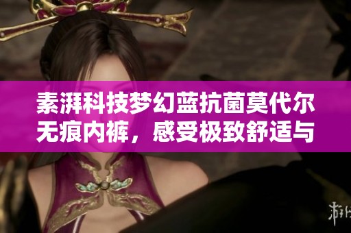 素湃科技梦幻蓝抗菌莫代尔无痕内裤，感受极致舒适与自由