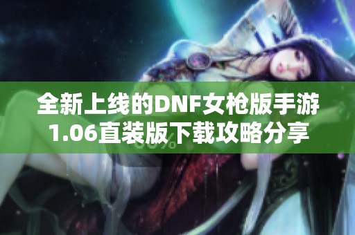 全新上线的DNF女枪版手游1.06直装版下载攻略分享