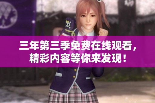 三年第三季免费在线观看，精彩内容等你来发现！