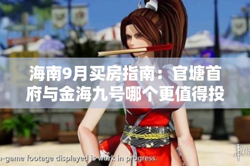 海南9月买房指南：官塘首府与金海九号哪个更值得投资？