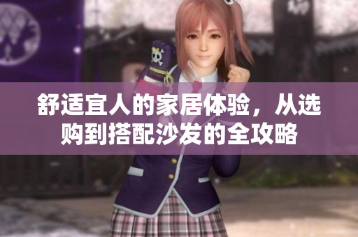 舒适宜人的家居体验，从选购到搭配沙发的全攻略