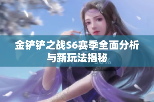 金铲铲之战S6赛季全面分析与新玩法揭秘