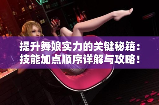 提升舞娘实力的关键秘籍：技能加点顺序详解与攻略！