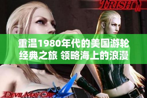重温1980年代的美国游轮经典之旅 领略海上的浪漫与风情