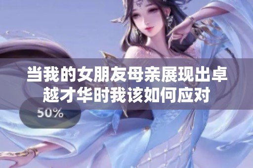 当我的女朋友母亲展现出卓越才华时我该如何应对