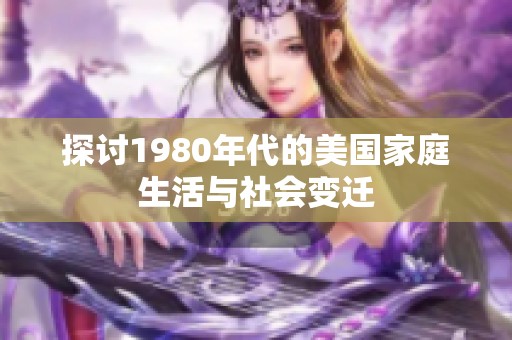 探讨1980年代的美国家庭生活与社会变迁