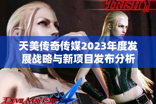 天美传奇传媒2023年度发展战略与新项目发布分析