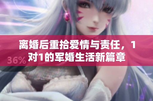 离婚后重拾爱情与责任，1对1的军婚生活新篇章