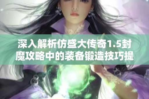 深入解析仿盛大传奇1.5封魔攻略中的装备锻造技巧提升方法