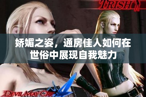 娇媚之姿，通房佳人如何在世俗中展现自我魅力