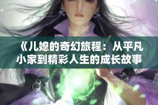 《儿媳的奇幻旅程：从平凡小家到精彩人生的成长故事》