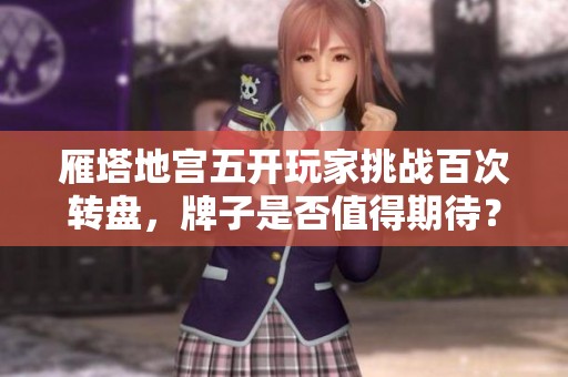 雁塔地宫五开玩家挑战百次转盘，牌子是否值得期待？