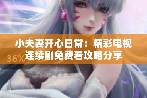 小夫妻开心日常：精彩电视连续剧免费看攻略分享
