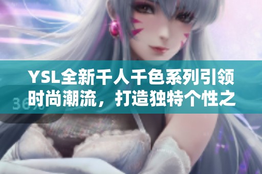 YSL全新千人千色系列引领时尚潮流，打造独特个性之美
