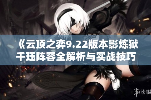 《云顶之弈9.22版本影炼狱千珏阵容全解析与实战技巧》