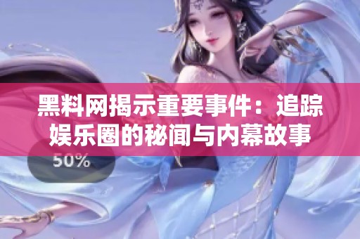 黑料网揭示重要事件：追踪娱乐圈的秘闻与内幕故事