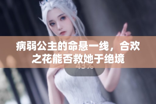 病弱公主的命悬一线，合欢之花能否救她于绝境