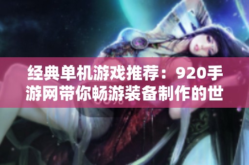 经典单机游戏推荐：920手游网带你畅游装备制作的世界