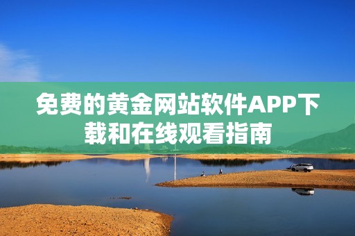 免费的黄金网站软件APP下载和在线观看指南