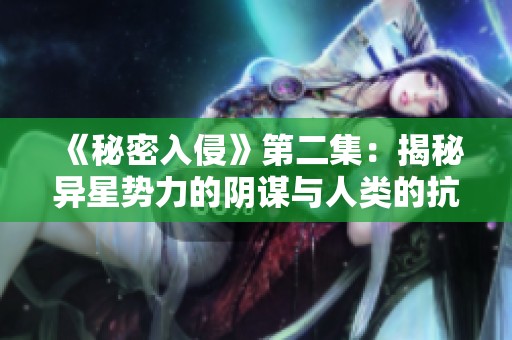 《秘密入侵》第二集：揭秘异星势力的阴谋与人类的抗争