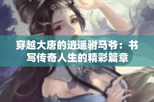 穿越大唐的逍遥驸马爷：书写传奇人生的精彩篇章