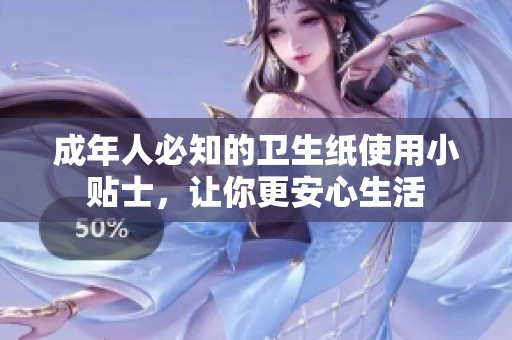 成年人必知的卫生纸使用小贴士，让你更安心生活