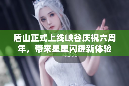 盾山正式上线峡谷庆祝六周年，带来星星闪耀新体验