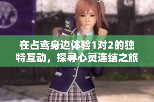 在占鸾身边体验1对2的独特互动，探寻心灵连结之旅