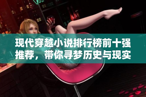 现代穿越小说排行榜前十强推荐，带你寻梦历史与现实交融的旅程