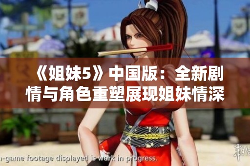 《姐妹5》中国版：全新剧情与角色重塑展现姐妹情深