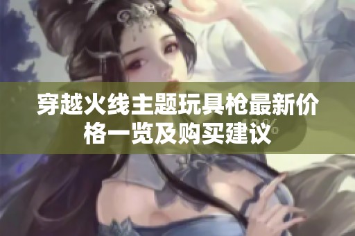 穿越火线主题玩具枪最新价格一览及购买建议