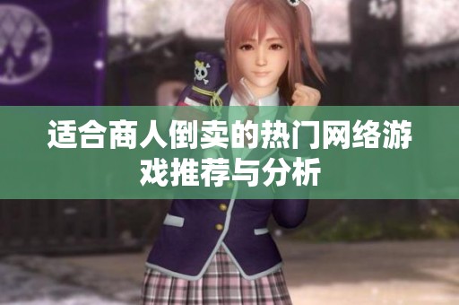 适合商人倒卖的热门网络游戏推荐与分析