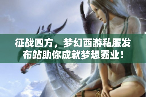 征战四方，梦幻西游私服发布站助你成就梦想霸业！